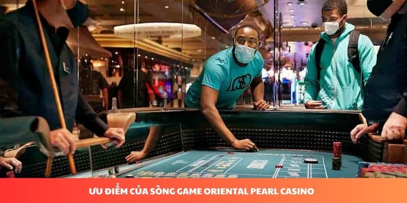 Những ưu điểm tại sòng bạc Oriental Pearl Casino