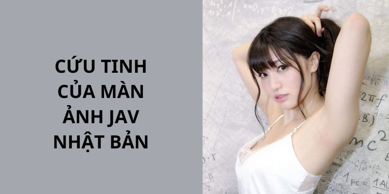 Diễn viên cứu tinh của màn ảnh JAV Nhật Bản